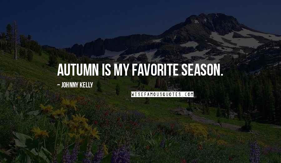 Johnny Kelly Quotes: Autumn is my favorite season.