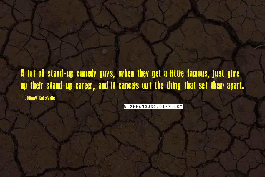 Johnny Knoxville Quotes: A lot of stand-up comedy guys, when they get a little famous, just give up their stand-up career, and it cancels out the thing that set them apart.