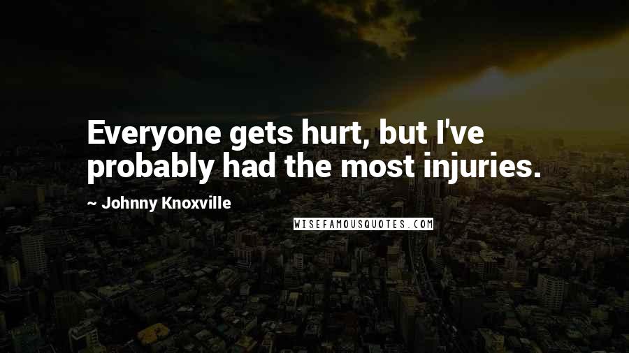 Johnny Knoxville Quotes: Everyone gets hurt, but I've probably had the most injuries.