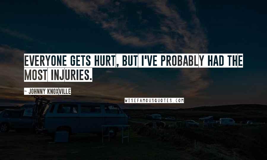 Johnny Knoxville Quotes: Everyone gets hurt, but I've probably had the most injuries.