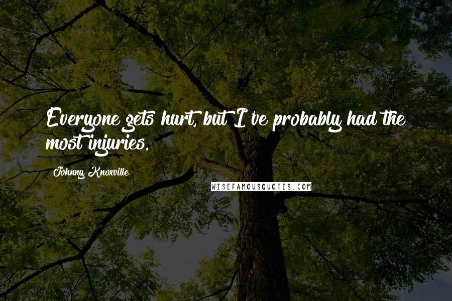 Johnny Knoxville Quotes: Everyone gets hurt, but I've probably had the most injuries.
