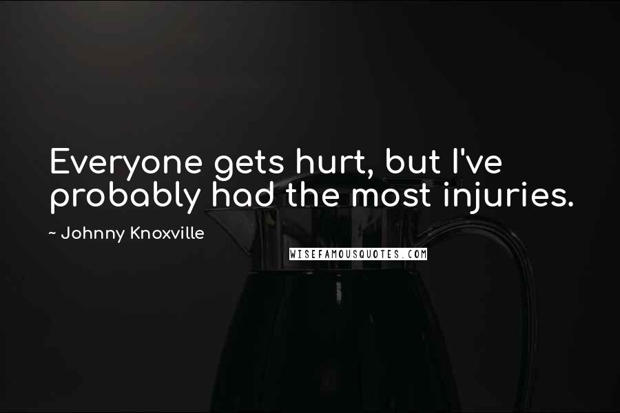 Johnny Knoxville Quotes: Everyone gets hurt, but I've probably had the most injuries.