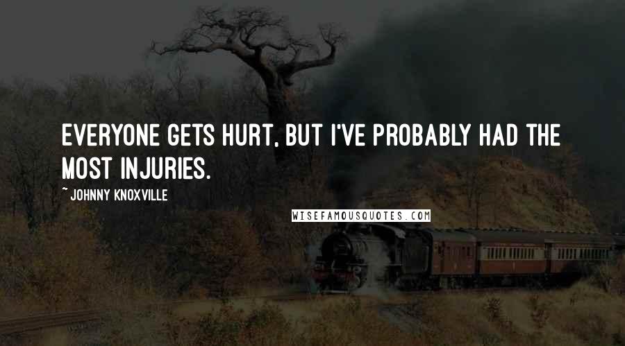 Johnny Knoxville Quotes: Everyone gets hurt, but I've probably had the most injuries.