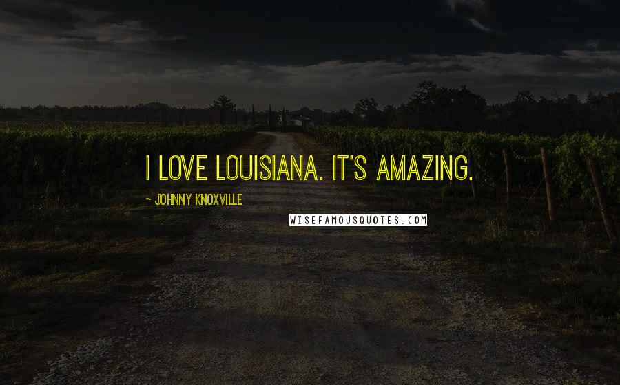 Johnny Knoxville Quotes: I love Louisiana. It's amazing.
