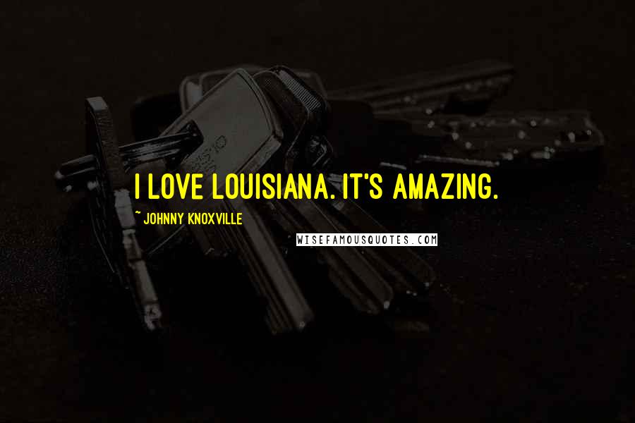 Johnny Knoxville Quotes: I love Louisiana. It's amazing.