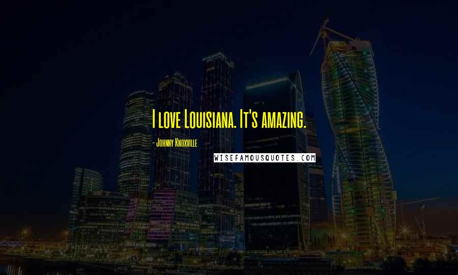 Johnny Knoxville Quotes: I love Louisiana. It's amazing.