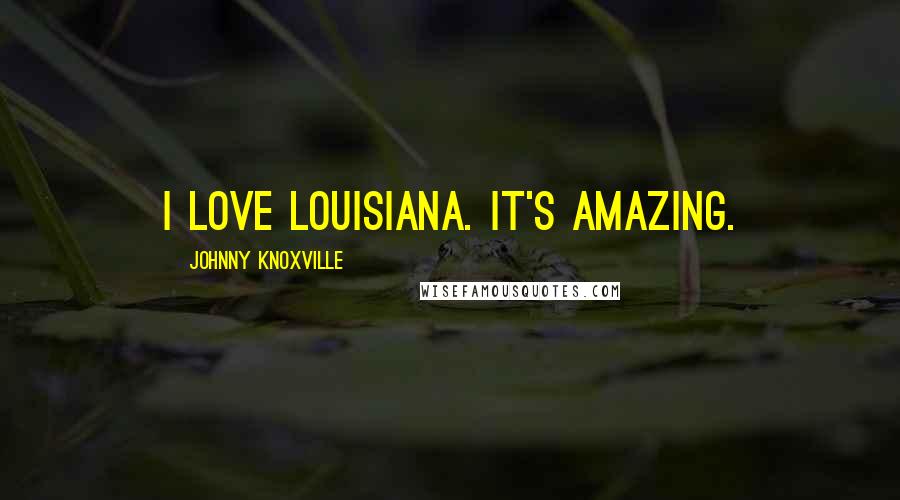 Johnny Knoxville Quotes: I love Louisiana. It's amazing.