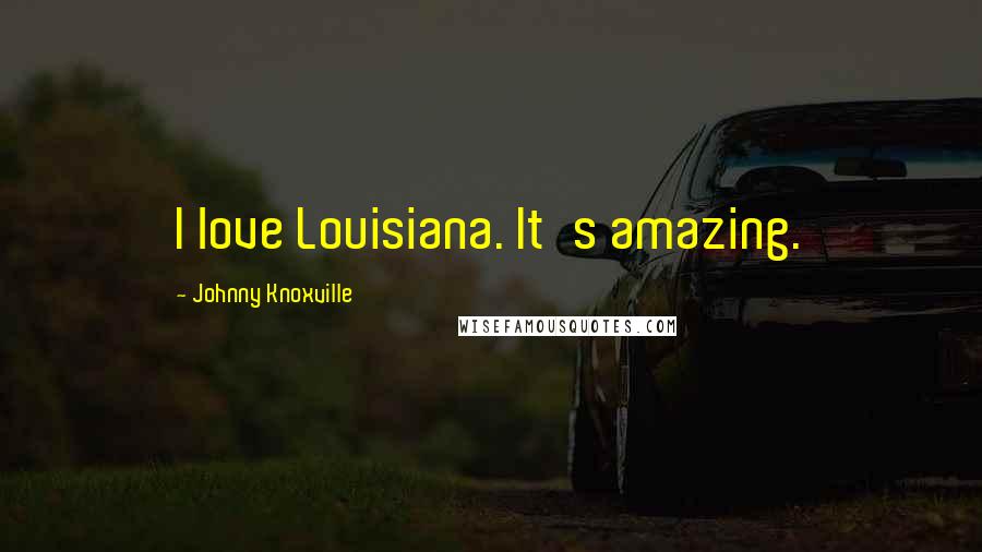 Johnny Knoxville Quotes: I love Louisiana. It's amazing.