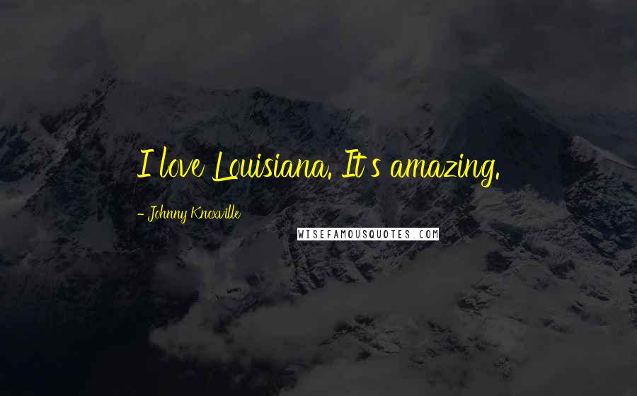 Johnny Knoxville Quotes: I love Louisiana. It's amazing.