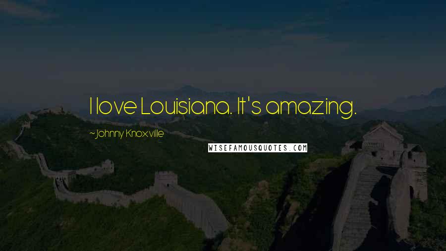 Johnny Knoxville Quotes: I love Louisiana. It's amazing.