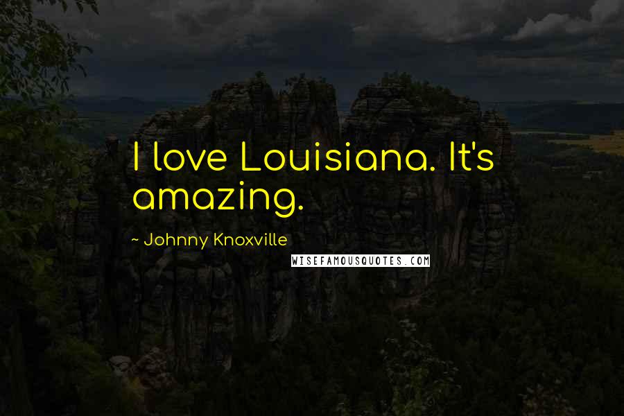 Johnny Knoxville Quotes: I love Louisiana. It's amazing.