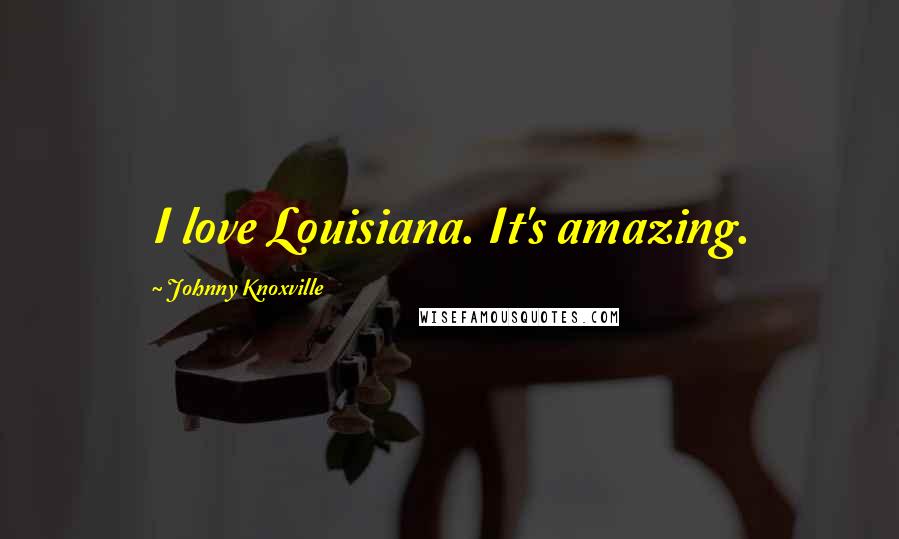 Johnny Knoxville Quotes: I love Louisiana. It's amazing.