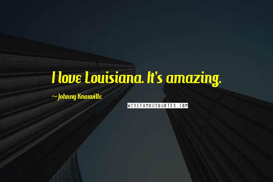 Johnny Knoxville Quotes: I love Louisiana. It's amazing.