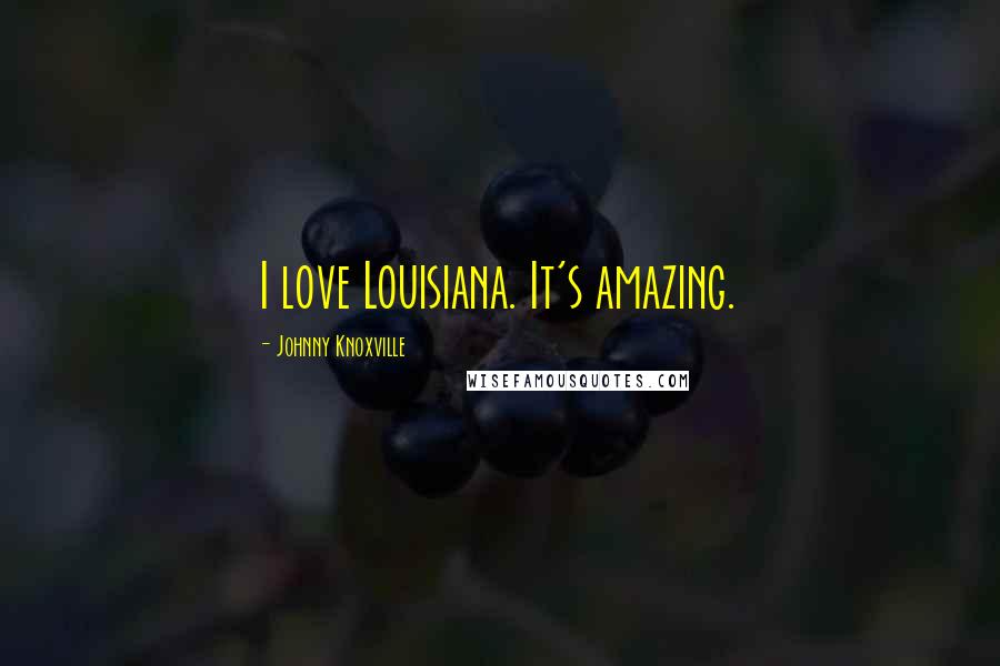 Johnny Knoxville Quotes: I love Louisiana. It's amazing.