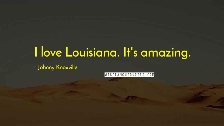 Johnny Knoxville Quotes: I love Louisiana. It's amazing.