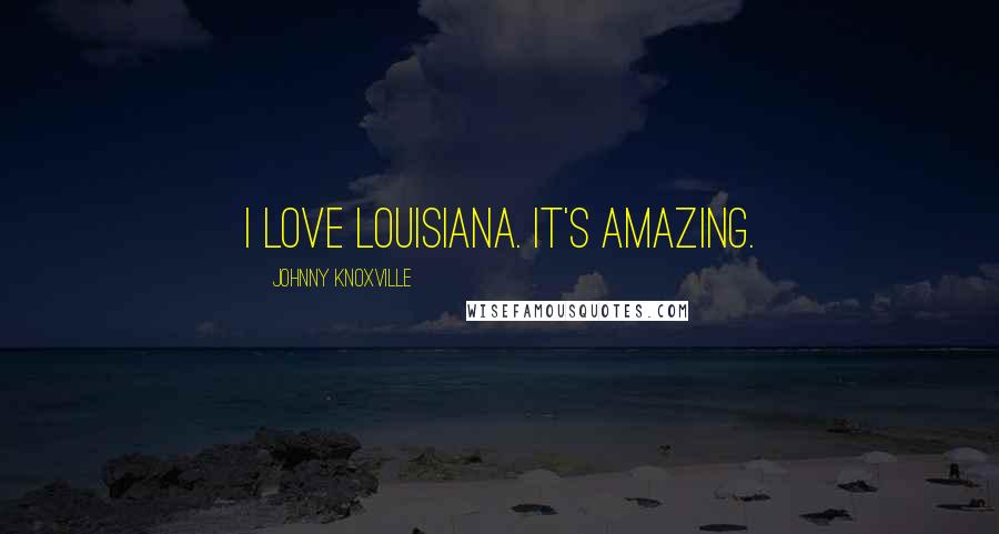 Johnny Knoxville Quotes: I love Louisiana. It's amazing.