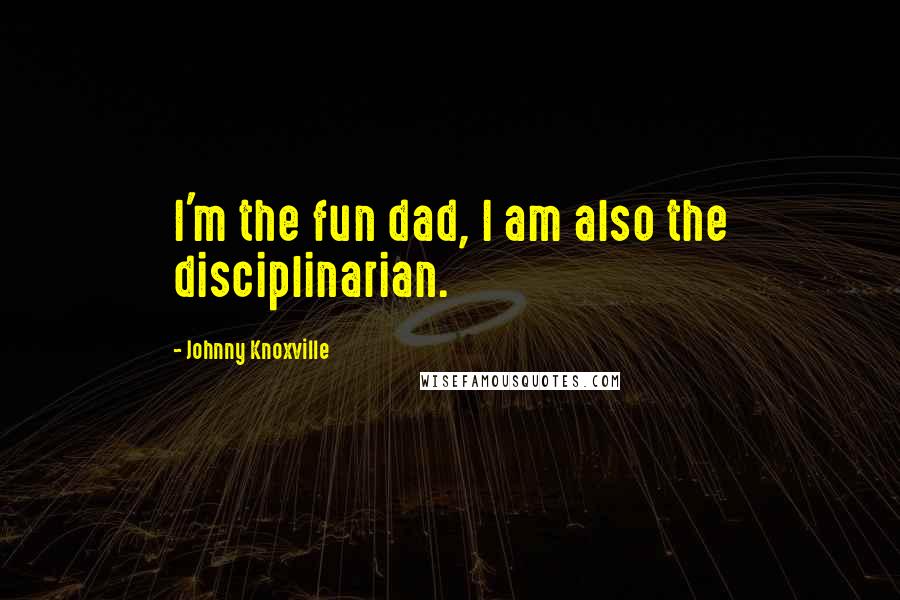 Johnny Knoxville Quotes: I'm the fun dad, I am also the disciplinarian.