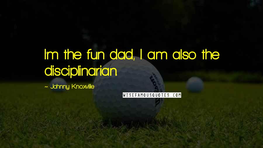 Johnny Knoxville Quotes: I'm the fun dad, I am also the disciplinarian.