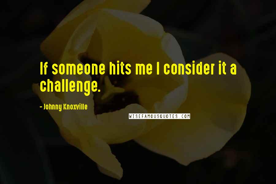 Johnny Knoxville Quotes: If someone hits me I consider it a challenge.