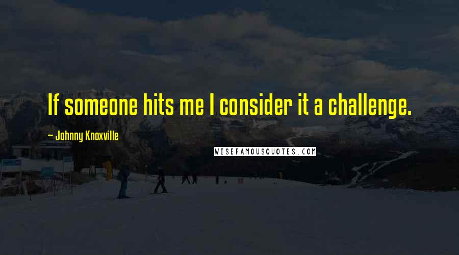 Johnny Knoxville Quotes: If someone hits me I consider it a challenge.