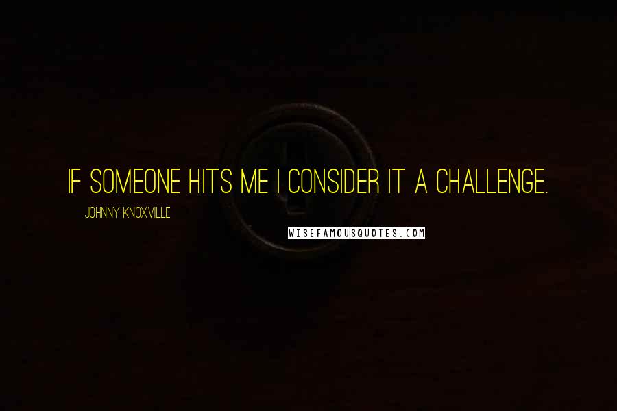 Johnny Knoxville Quotes: If someone hits me I consider it a challenge.