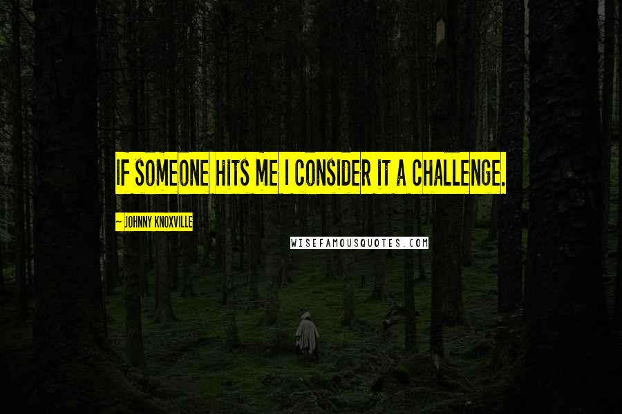 Johnny Knoxville Quotes: If someone hits me I consider it a challenge.