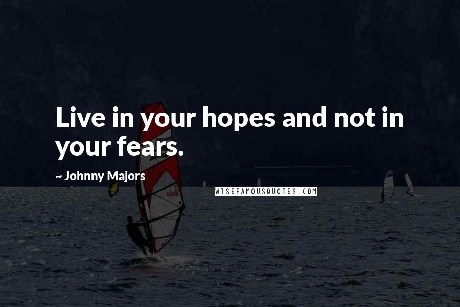 Johnny Majors Quotes: Live in your hopes and not in your fears.