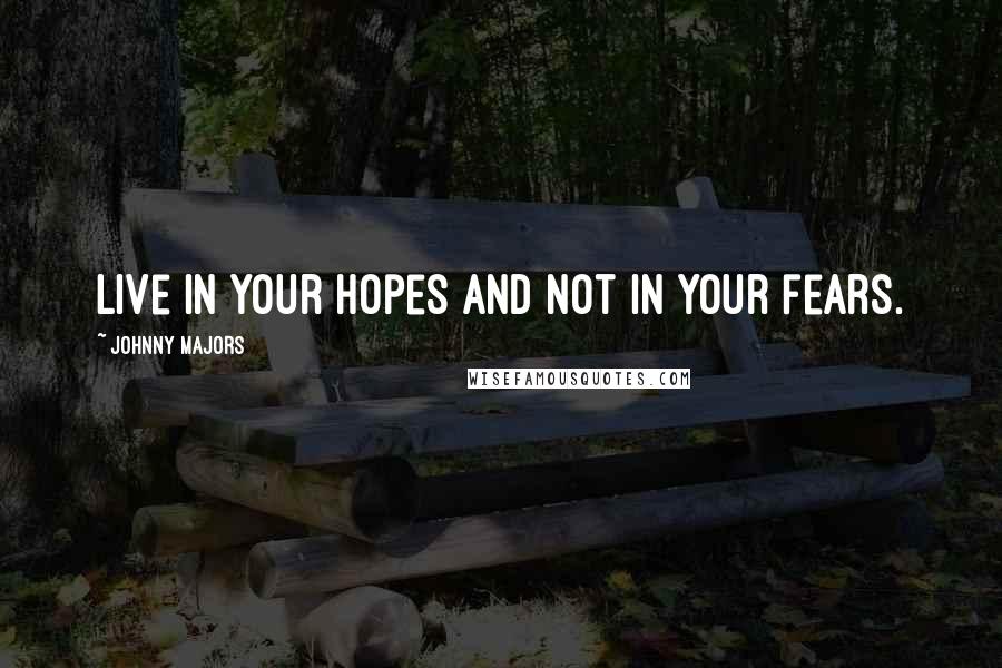 Johnny Majors Quotes: Live in your hopes and not in your fears.