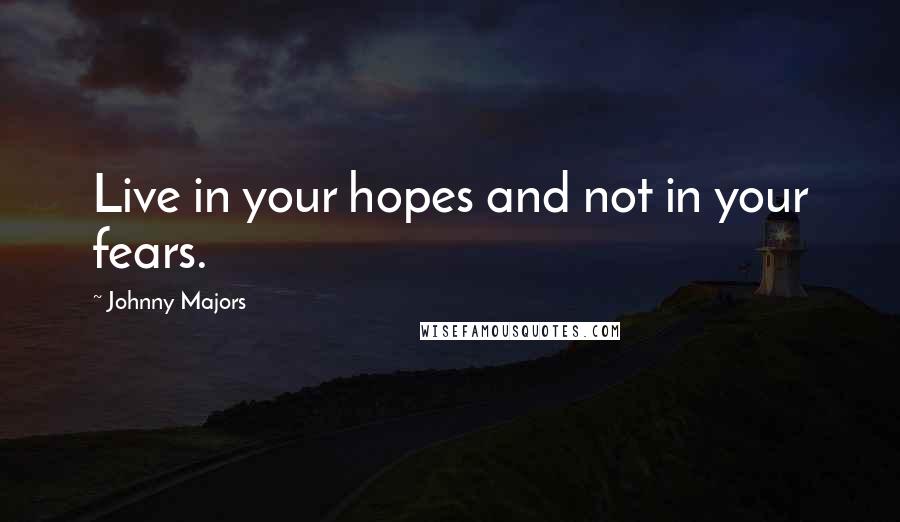 Johnny Majors Quotes: Live in your hopes and not in your fears.