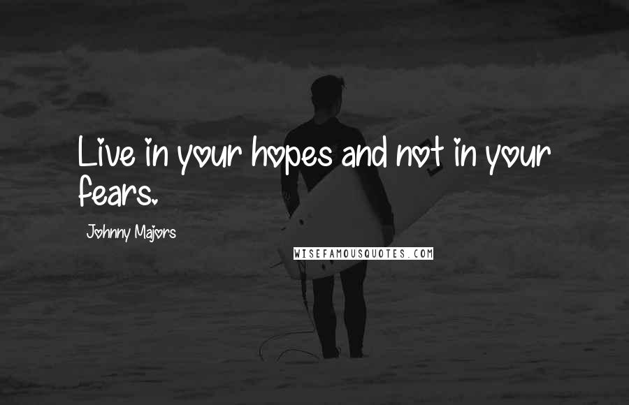 Johnny Majors Quotes: Live in your hopes and not in your fears.