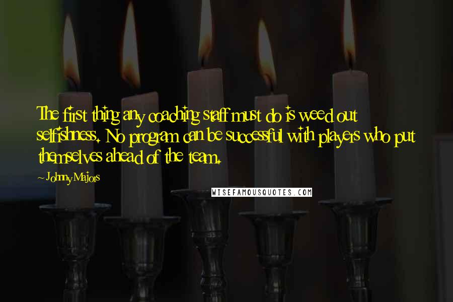 Johnny Majors Quotes: The first thing any coaching staff must do is weed out selfishness. No program can be successful with players who put themselves ahead of the team.
