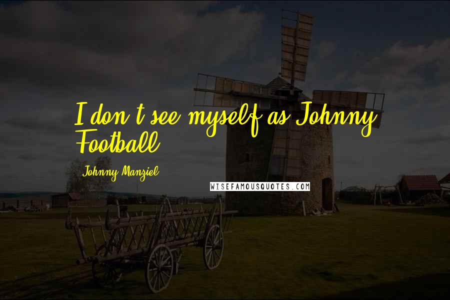 Johnny Manziel Quotes: I don't see myself as Johnny Football.