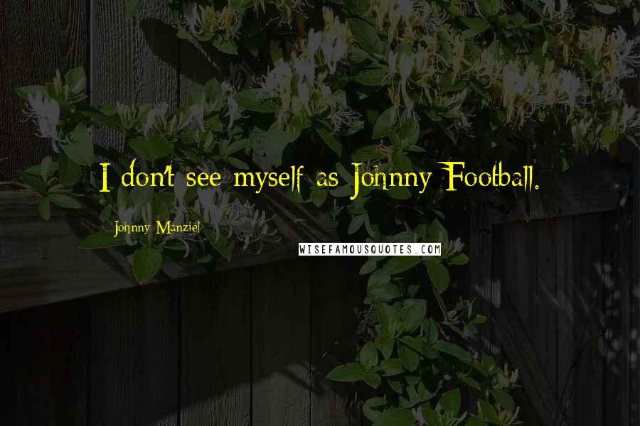 Johnny Manziel Quotes: I don't see myself as Johnny Football.