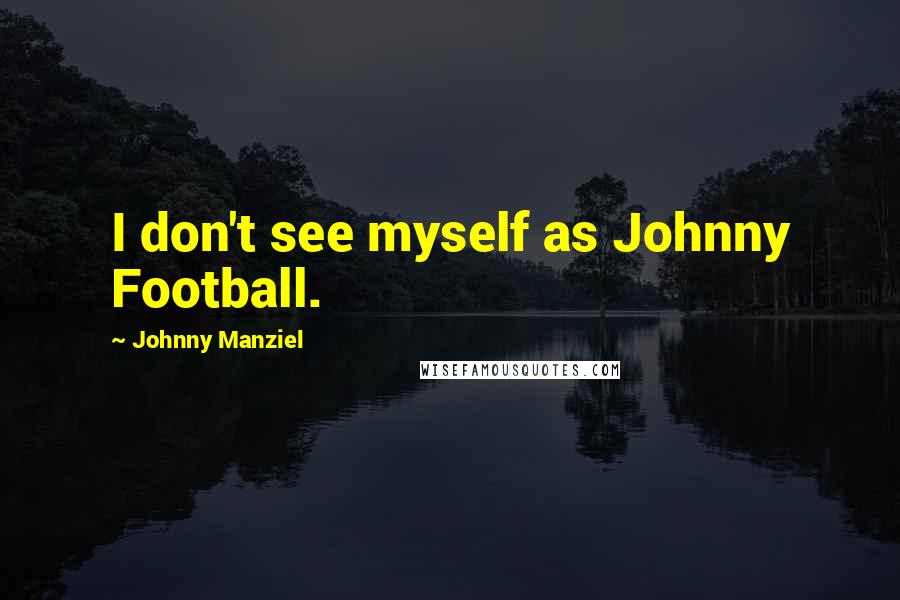 Johnny Manziel Quotes: I don't see myself as Johnny Football.