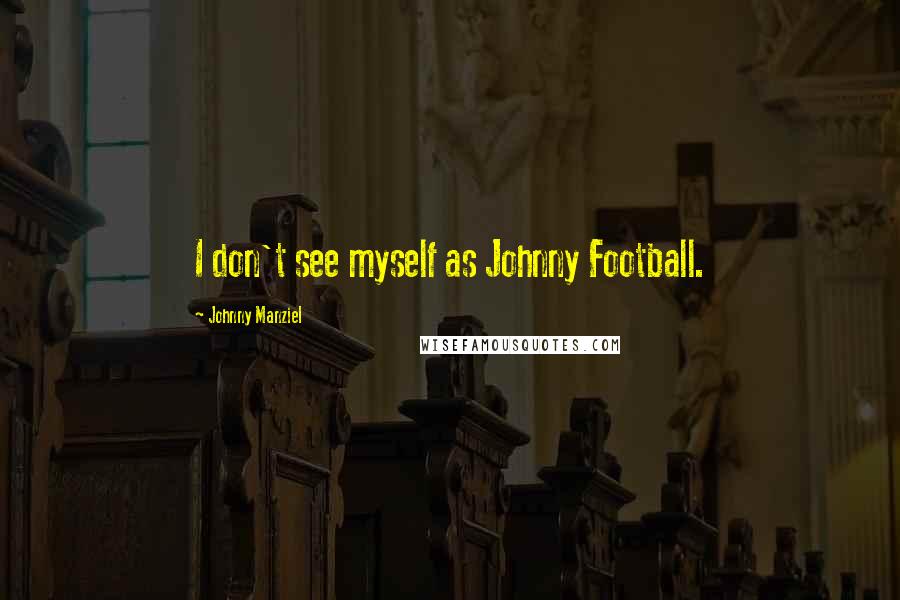 Johnny Manziel Quotes: I don't see myself as Johnny Football.