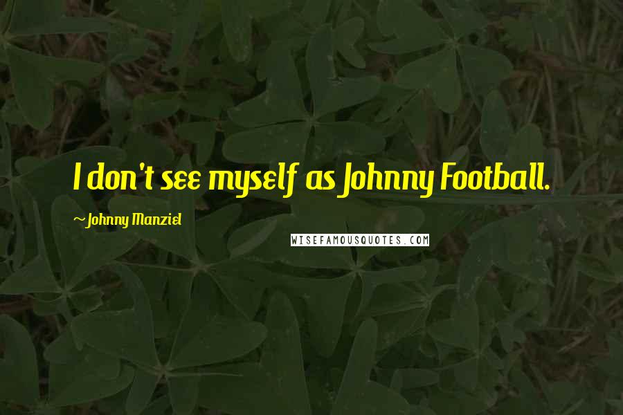 Johnny Manziel Quotes: I don't see myself as Johnny Football.