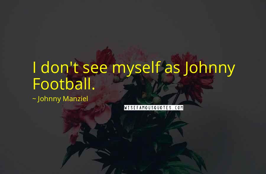 Johnny Manziel Quotes: I don't see myself as Johnny Football.