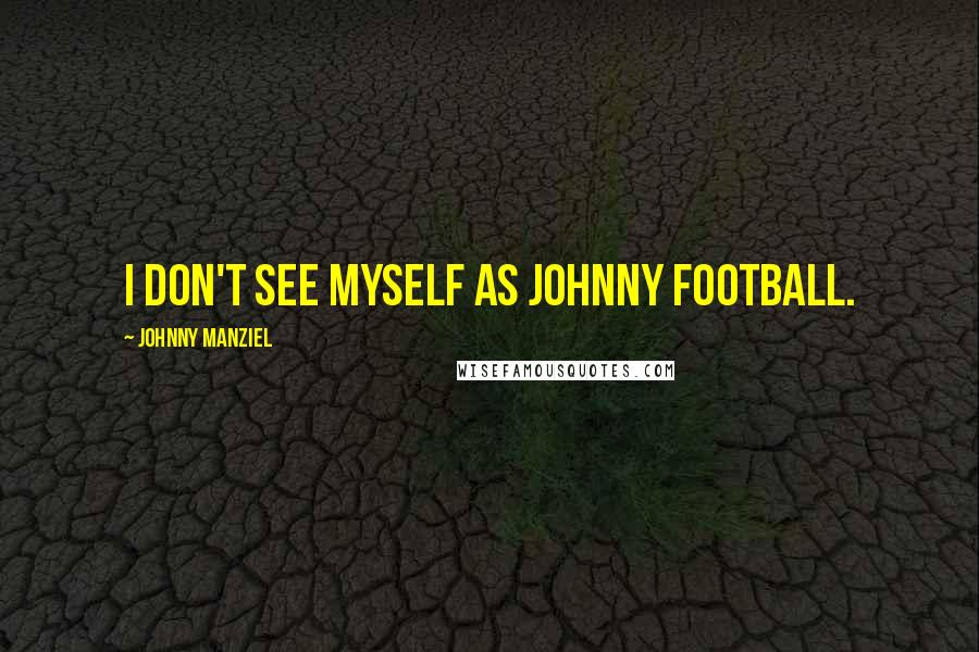 Johnny Manziel Quotes: I don't see myself as Johnny Football.
