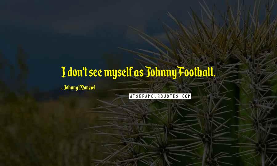 Johnny Manziel Quotes: I don't see myself as Johnny Football.
