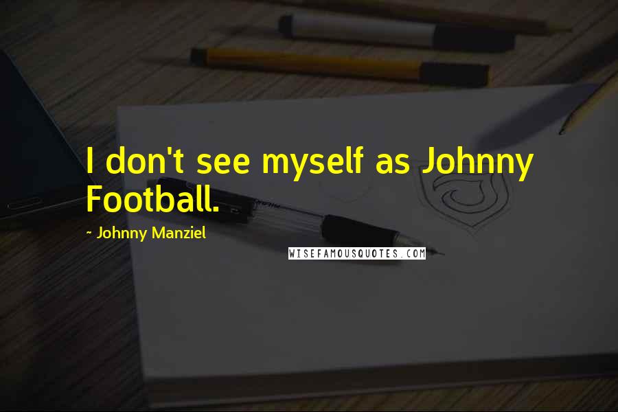 Johnny Manziel Quotes: I don't see myself as Johnny Football.