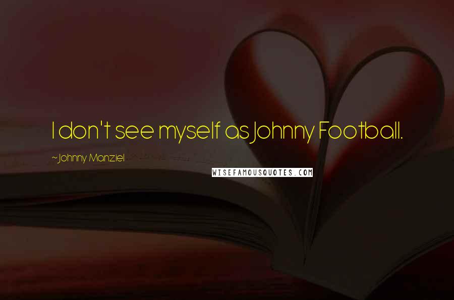 Johnny Manziel Quotes: I don't see myself as Johnny Football.