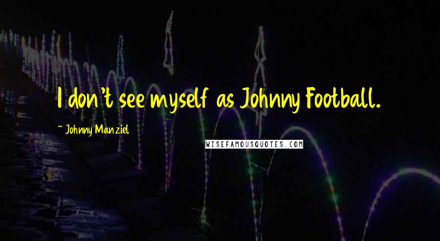 Johnny Manziel Quotes: I don't see myself as Johnny Football.
