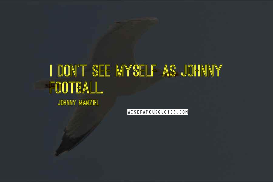 Johnny Manziel Quotes: I don't see myself as Johnny Football.