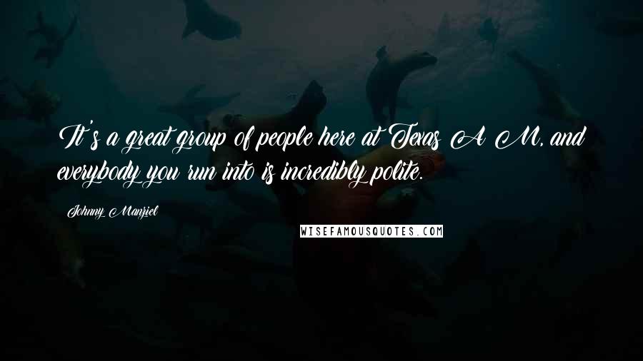 Johnny Manziel Quotes: It's a great group of people here at Texas A&M, and everybody you run into is incredibly polite.