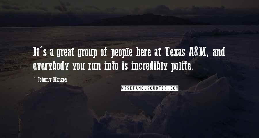 Johnny Manziel Quotes: It's a great group of people here at Texas A&M, and everybody you run into is incredibly polite.