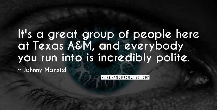 Johnny Manziel Quotes: It's a great group of people here at Texas A&M, and everybody you run into is incredibly polite.