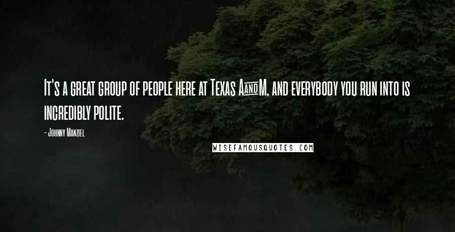 Johnny Manziel Quotes: It's a great group of people here at Texas A&M, and everybody you run into is incredibly polite.