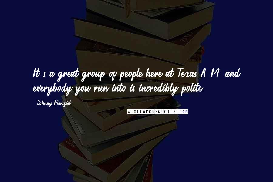 Johnny Manziel Quotes: It's a great group of people here at Texas A&M, and everybody you run into is incredibly polite.
