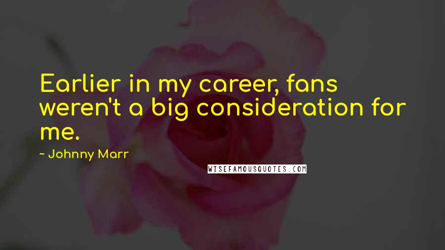 Johnny Marr Quotes: Earlier in my career, fans weren't a big consideration for me.