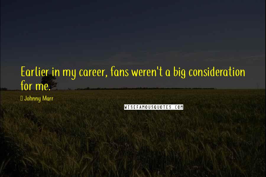 Johnny Marr Quotes: Earlier in my career, fans weren't a big consideration for me.